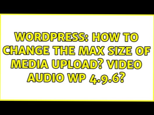 jak změnit maximální velikost nahrávání médií? video audio wp 4.9.6